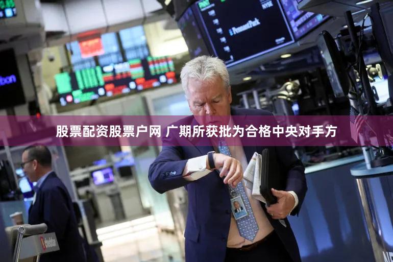 股票配资股票户网 广期所获批为合格中央对手方