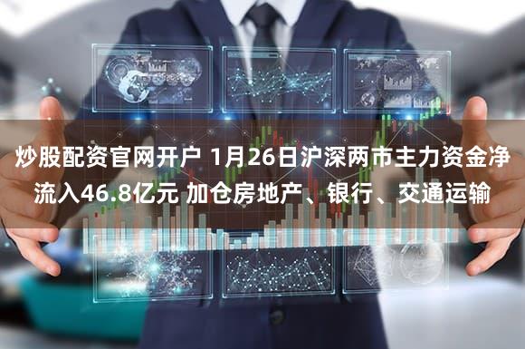 炒股配资官网开户 1月26日沪深两市主力资金净流入46.8亿元 加仓房地产、银行、交通运输