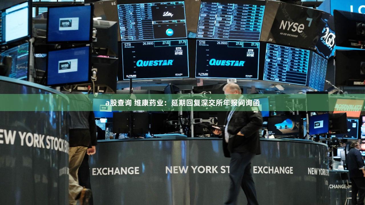 a股查询 维康药业：延期回复深交所年报问询函