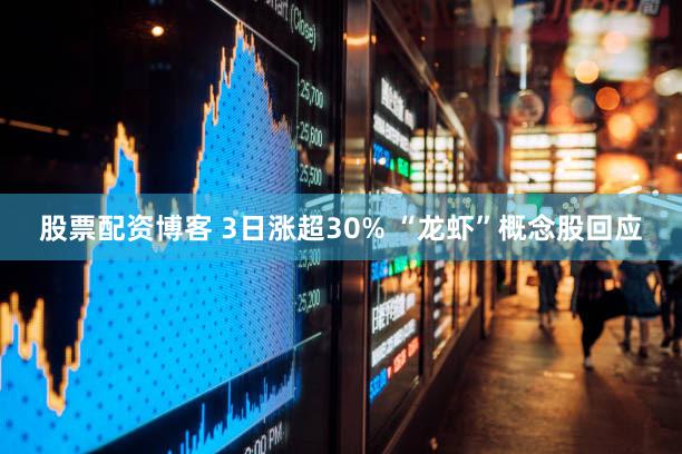 股票配资博客 3日涨超30% “龙虾”概念股回应