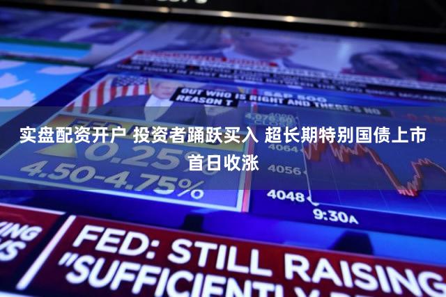 实盘配资开户 投资者踊跃买入 超长期特别国债上市首日收涨