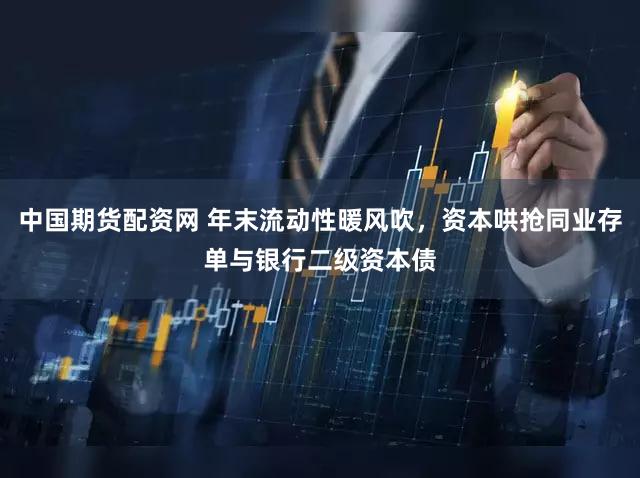 中国期货配资网 年末流动性暖风吹，资本哄抢同业存单与银行二级资本债