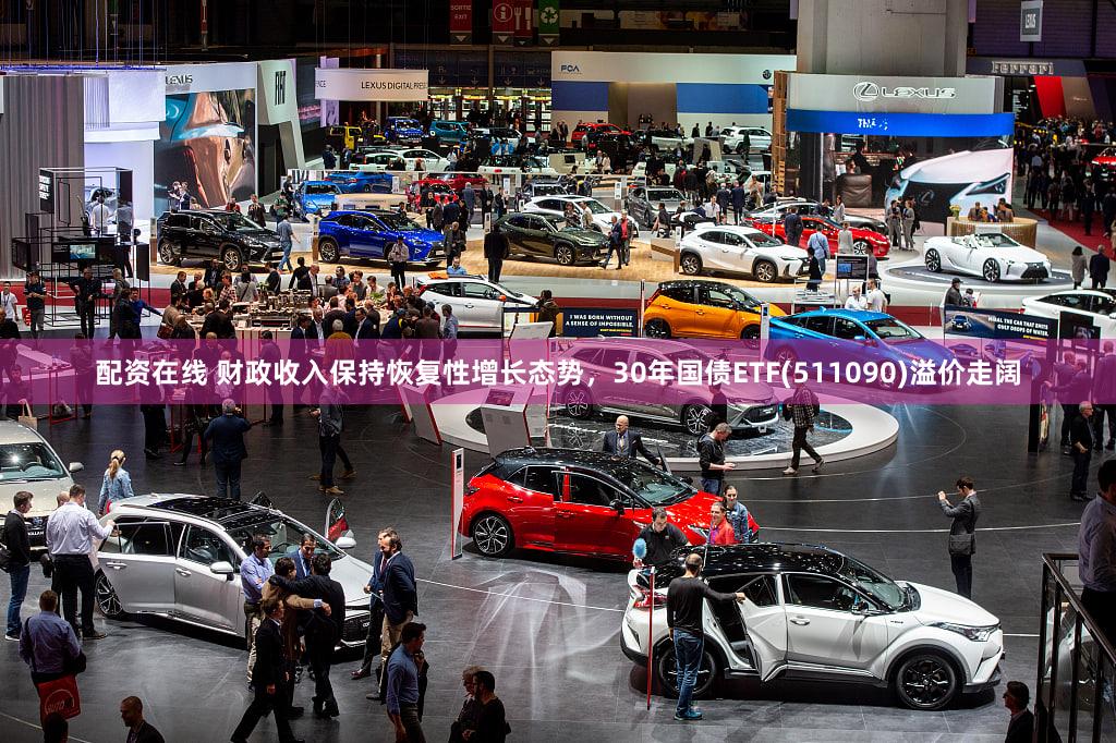配资在线 财政收入保持恢复性增长态势，30年国债ETF(511090)溢价走阔