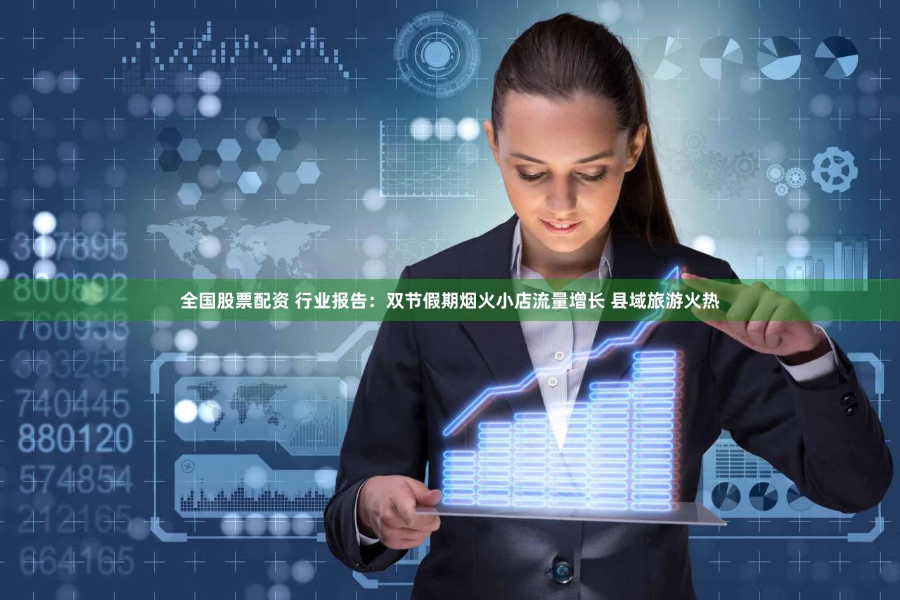 全国股票配资 行业报告:双节假期烟火小店流量增长 县域旅游火热