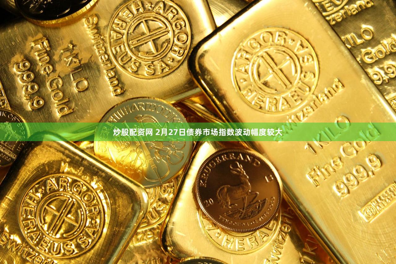 炒股配资网 2月27日债券市场指数波动幅度较大