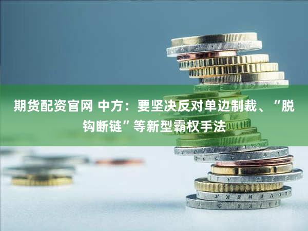 期货配资官网 中方：要坚决反对单边制裁、“脱钩断链”等新型霸权手法