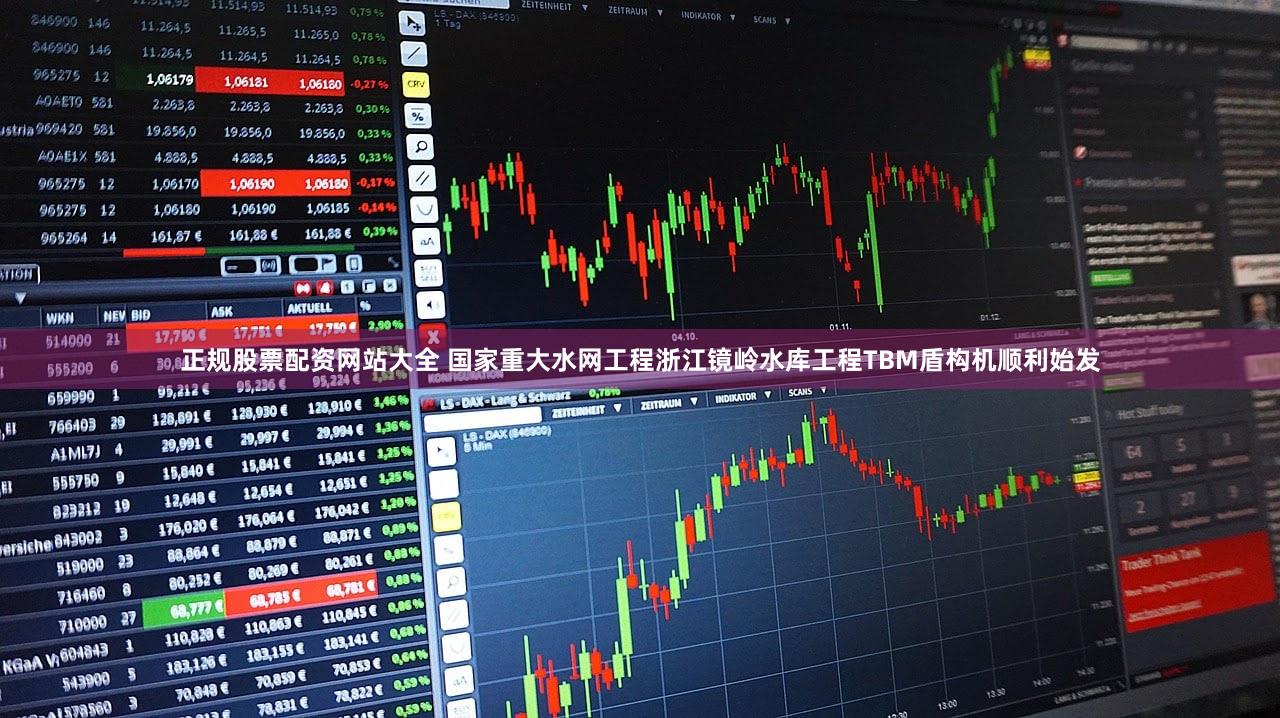 正规股票配资网站大全 国家重大水网工程浙江镜岭水库工程TBM盾构机顺利始发