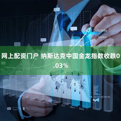 网上配资门户 纳斯达克中国金龙指数收跌0.03%