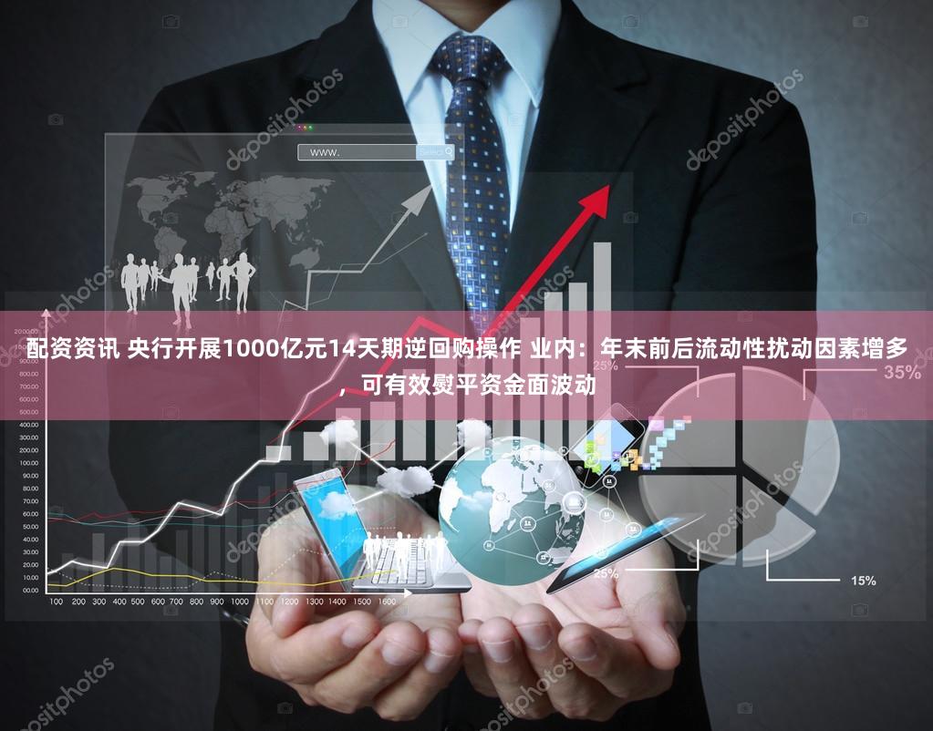 配资资讯 央行开展1000亿元14天期逆回购操作 业内:年末前后流动性扰动因素增多,可有效熨平资金面波动