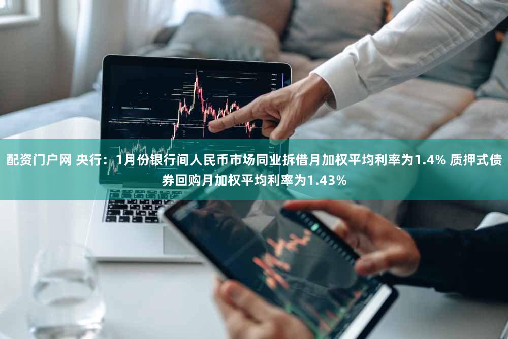 配资门户网 央行:1月份银行间人民币市场同业拆借月加权平均利率为1.4% 质押式债券回购月加权平均利率为1.43%