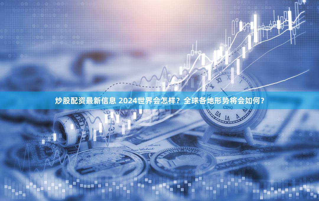 炒股配资最新信息 2024世界会怎样？全球各地形势将会如何？