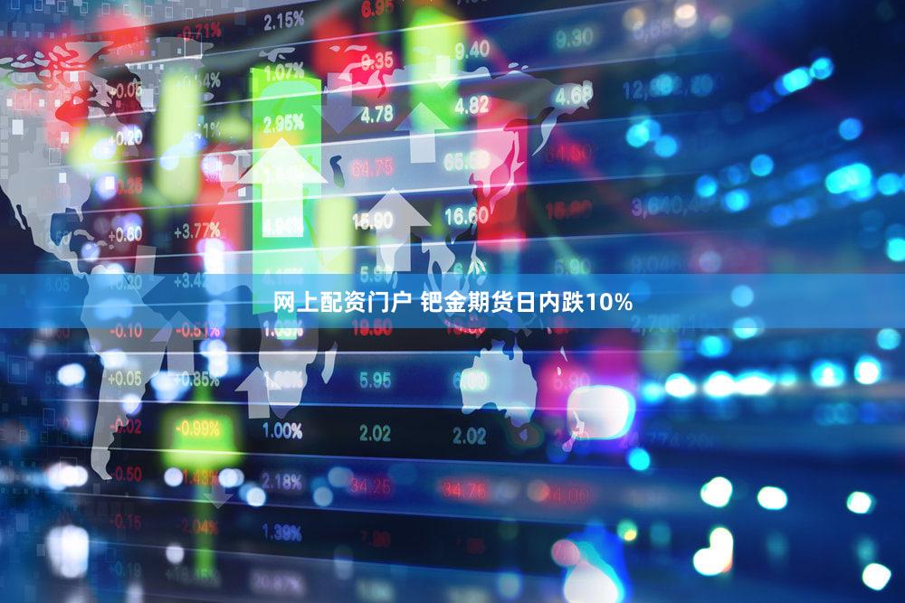 网上配资门户 钯金期货日内跌10%