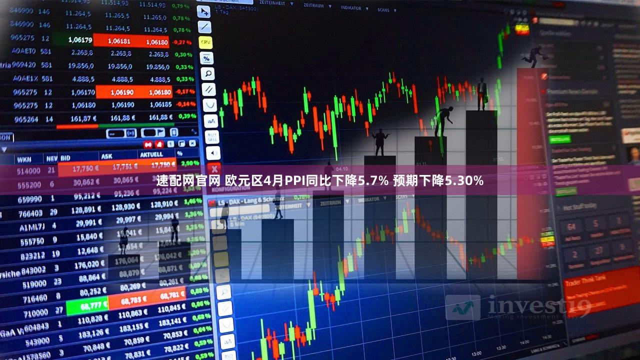 速配网官网 欧元区4月PPI同比下降5.7% 预期下降5.30%