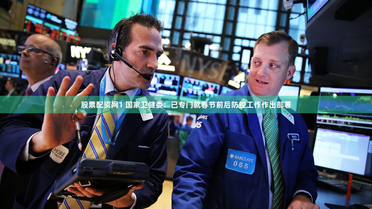 股票配资网1 国家卫健委：已专门就春节前后防控工作作出部署