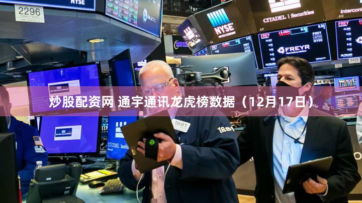 炒股配资网 通宇通讯龙虎榜数据（12月17日）