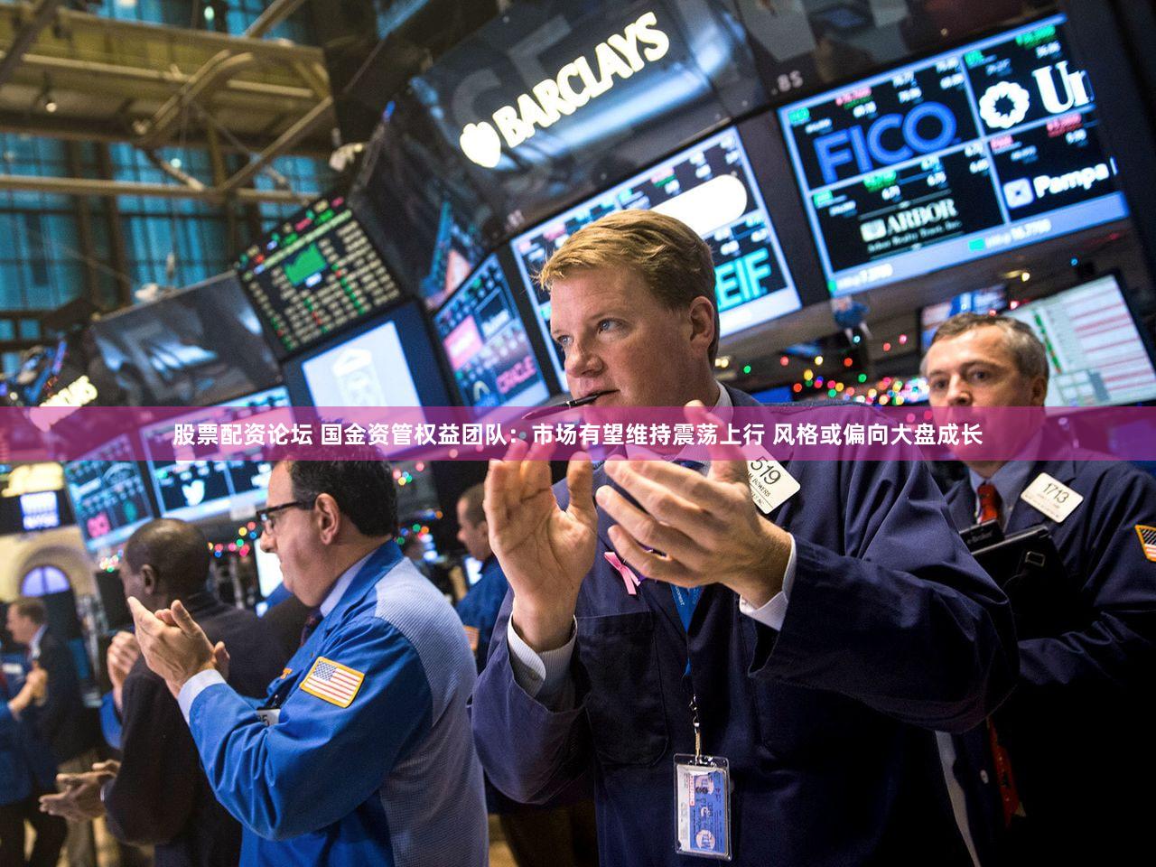 股票配资论坛 国金资管权益团队：市场有望维持震荡上行 风格或偏向大盘成长