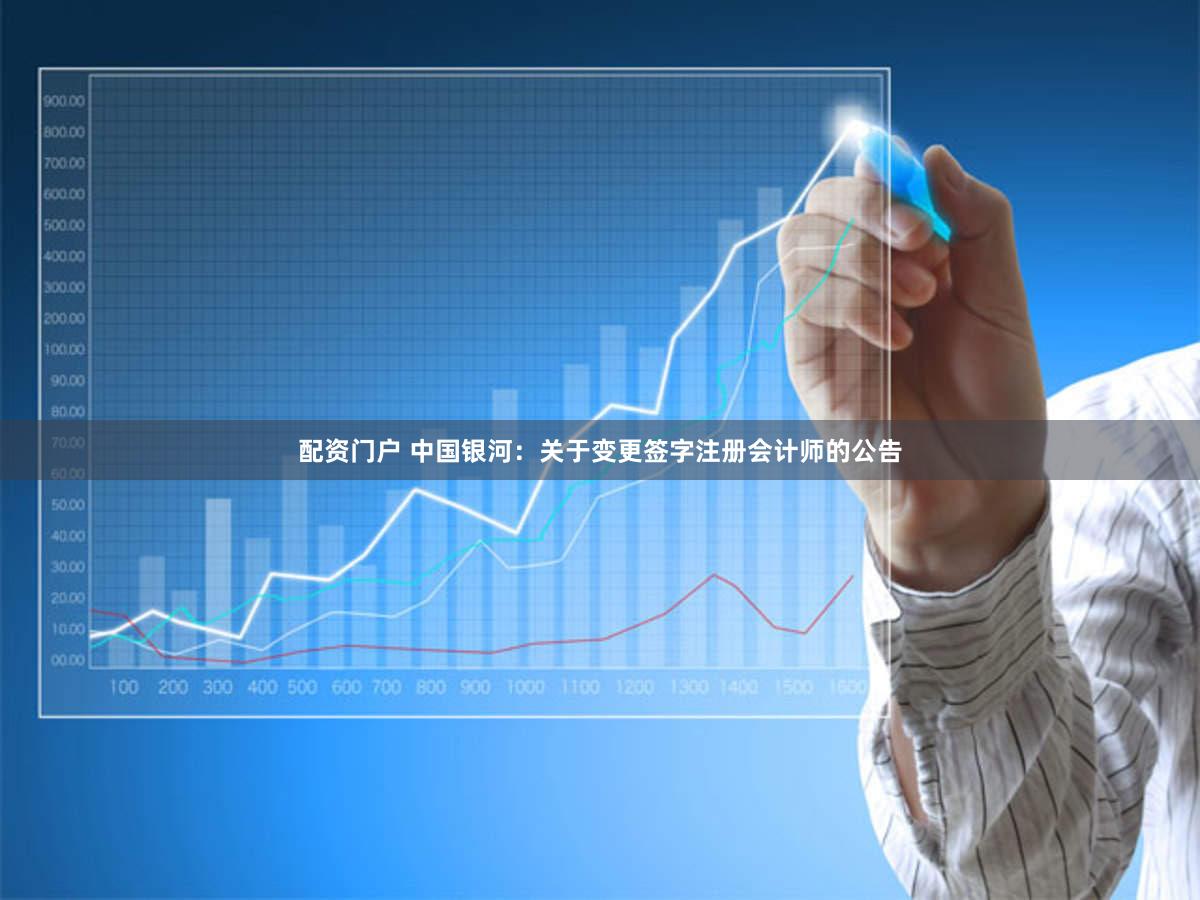 配资门户 中国银河：关于变更签字注册会计师的公告