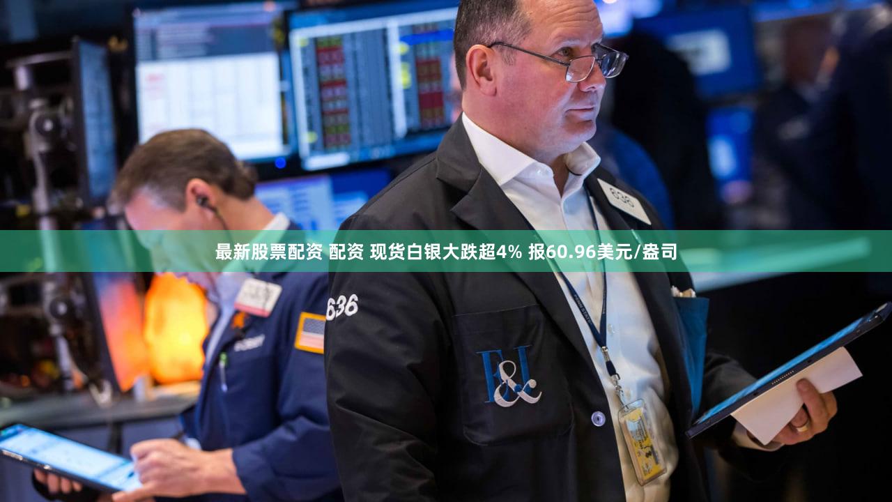 最新股票配资 配资 现货白银大跌超4% 报60.96美元/盎司