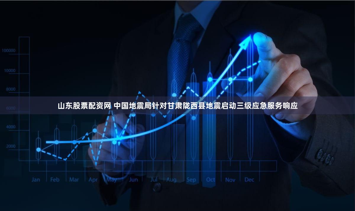 山东股票配资网 中国地震局针对甘肃陇西县地震启动三级应急服务响应