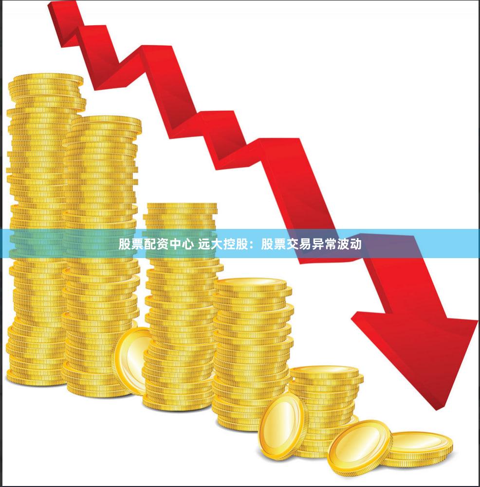 股票配资中心 远大控股：股票交易异常波动