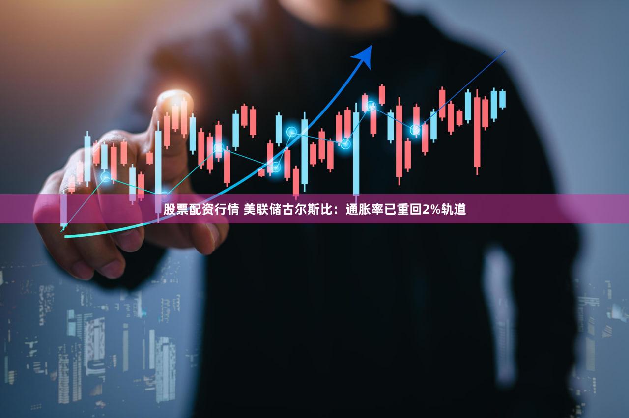 股票配资行情 美联储古尔斯比：通胀率已重回2%轨道
