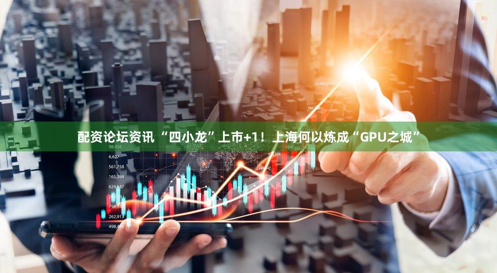 配资论坛资讯 “四小龙”上市+1！上海何以炼成“GPU之城”