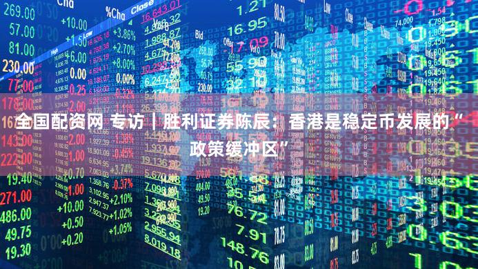 全国配资网 专访｜胜利证券陈辰：香港是稳定币发展的“政策缓冲区”