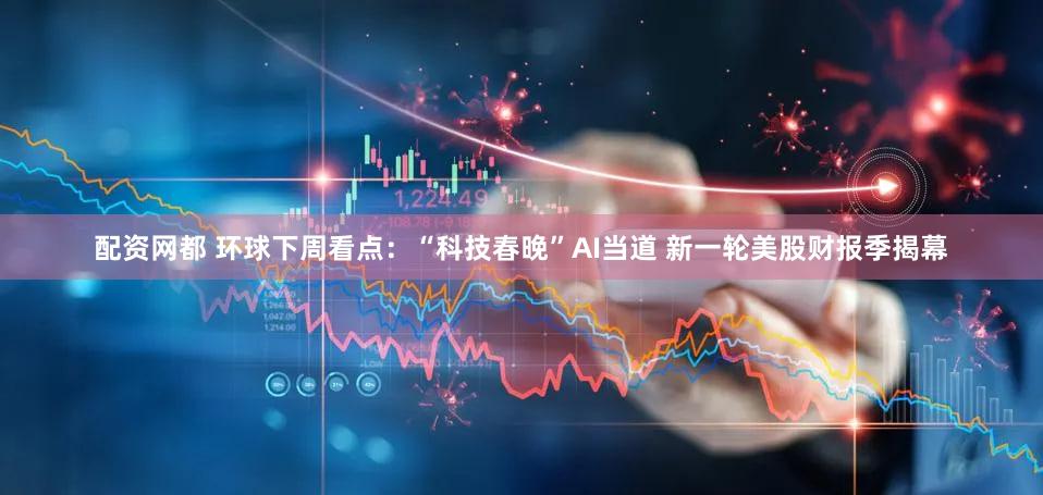 配资网都 环球下周看点：“科技春晚”AI当道 新一轮美股财报季揭幕