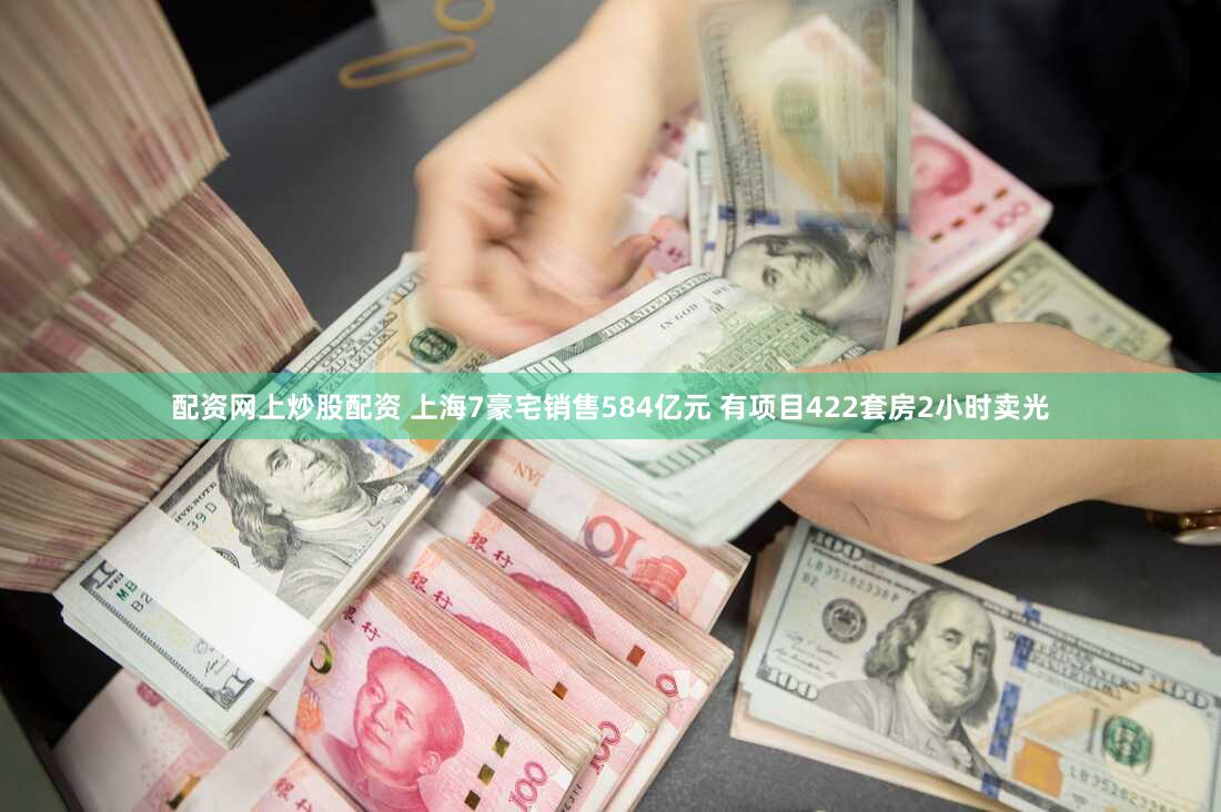 配资网上炒股配资 上海7豪宅销售584亿元 有项目422套房2小时卖光