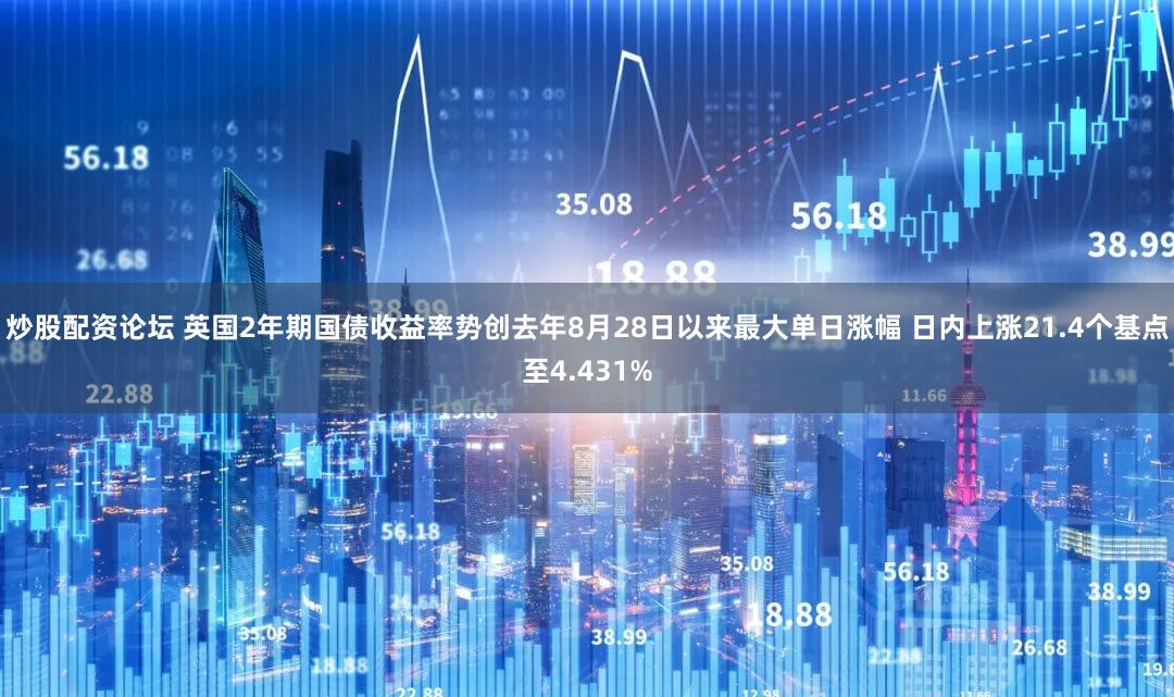 炒股配资论坛 英国2年期国债收益率势创去年8月28日以来最大单日涨幅 日内上涨21.4个基点至4.431%