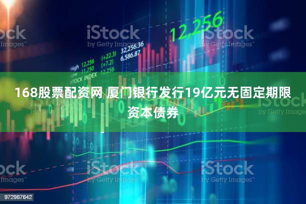 168股票配资网 厦门银行发行19亿元无固定期限资本债券