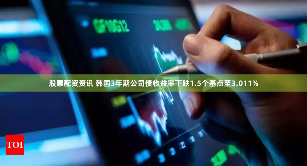 股票配资资讯 韩国3年期公司债收益率下跌1.5个基点至3.011%