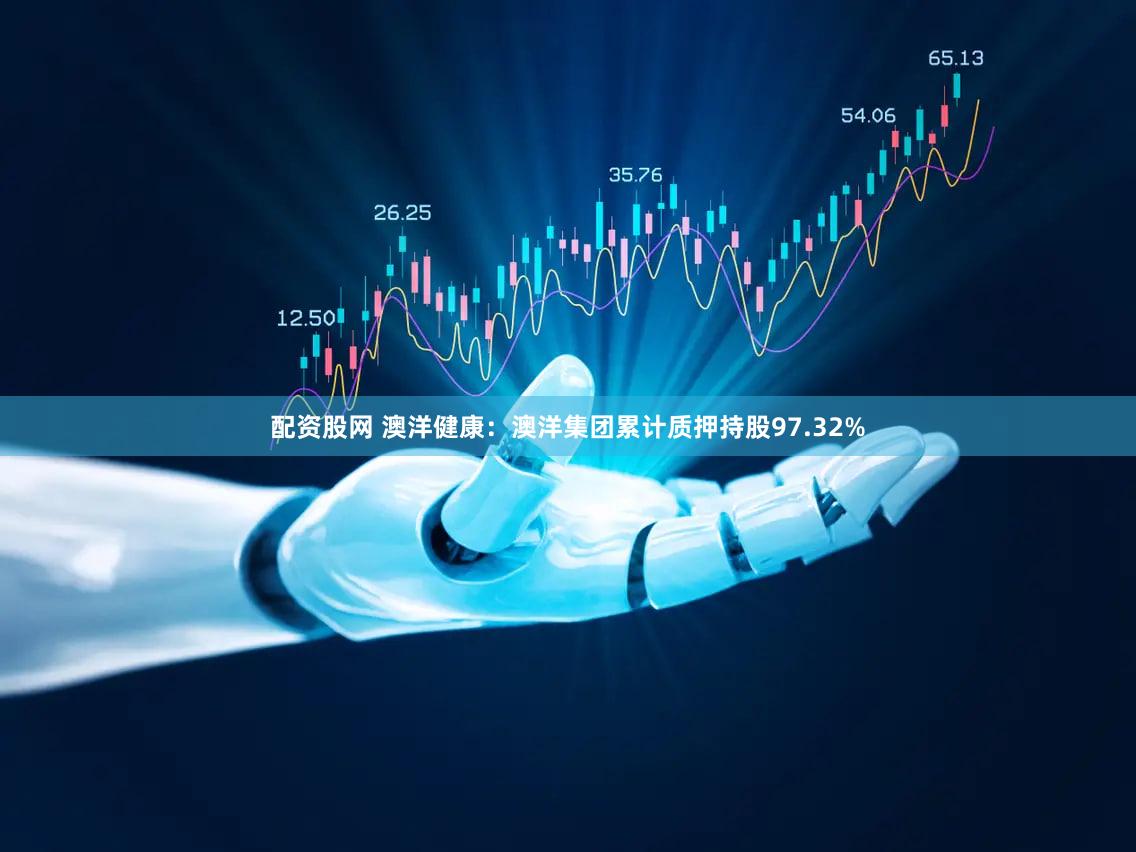 配资股网 澳洋健康：澳洋集团累计质押持股97.32%