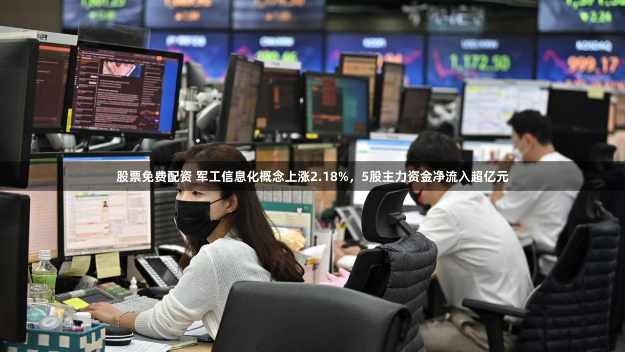 股票免费配资 军工信息化概念上涨2.18%，5股主力资金净流入超亿元