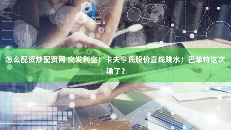 怎么配资炒配资网 突发利空！卡夫亨氏股价直线跳水！巴菲特这次输了？