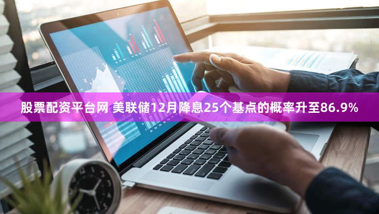 股票配资平台网 美联储12月降息25个基点的概率升至86.9%