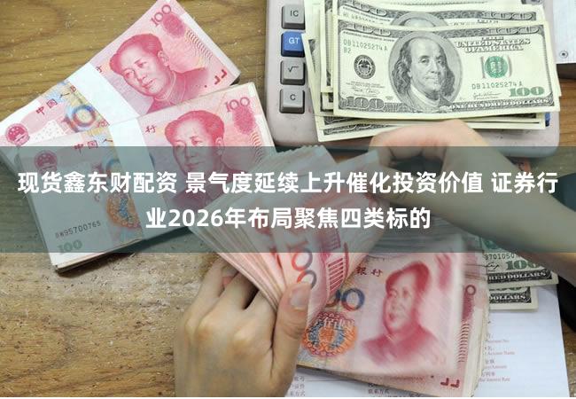 现货鑫东财配资 景气度延续上升催化投资价值 证券行业2026年布局聚焦四类标的