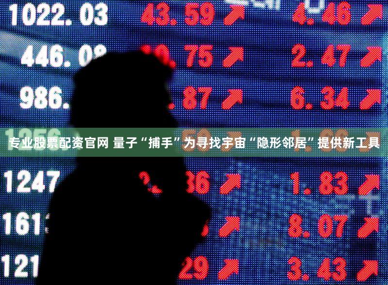 专业股票配资官网 量子“捕手”为寻找宇宙“隐形邻居”提供新工具